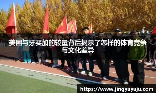 金年会美国与牙买加的较量背后揭示了怎样的体育竞争与文化差异